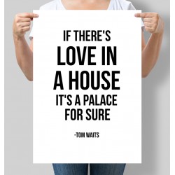 Постер мотивуючий If there's love in a house. It's a palace for sure. Tom Waits